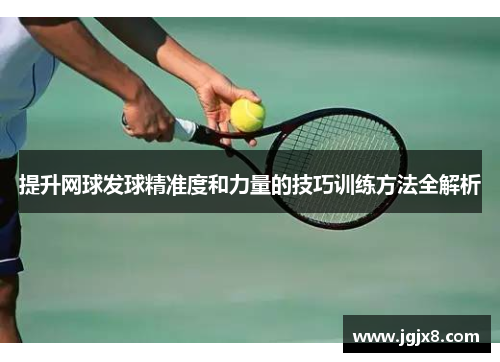 提升网球发球精准度和力量的技巧训练方法全解析