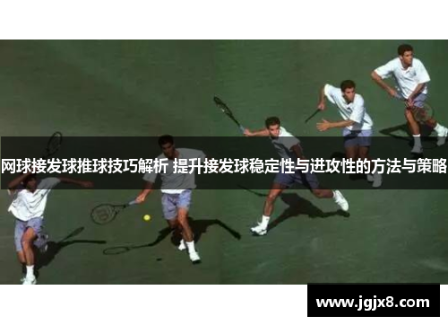 网球接发球推球技巧解析 提升接发球稳定性与进攻性的方法与策略