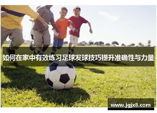 如何在家中有效练习足球发球技巧提升准确性与力量