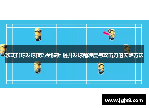 软式排球发球技巧全解析 提升发球精准度与攻击力的关键方法