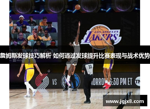 詹姆斯发球技巧解析 如何通过发球提升比赛表现与战术优势