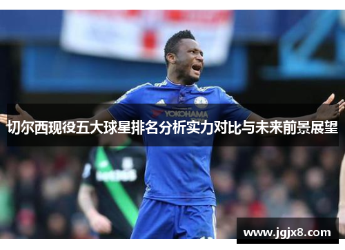 切尔西现役五大球星排名分析实力对比与未来前景展望