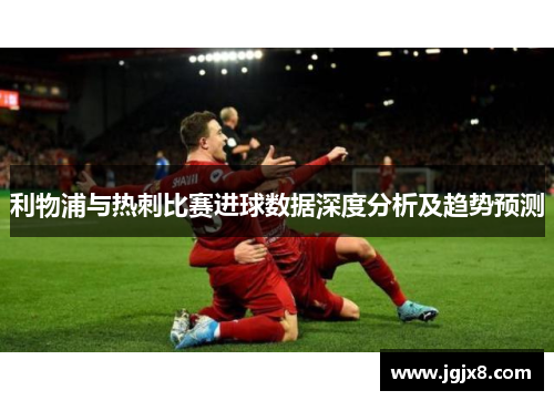 利物浦与热刺比赛进球数据深度分析及趋势预测