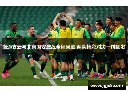南通支云与北京国安激战全程回顾 两队精彩对决一触即发
