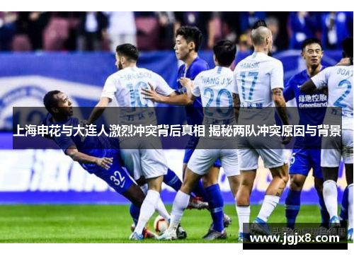 上海申花与大连人激烈冲突背后真相 揭秘两队冲突原因与背景