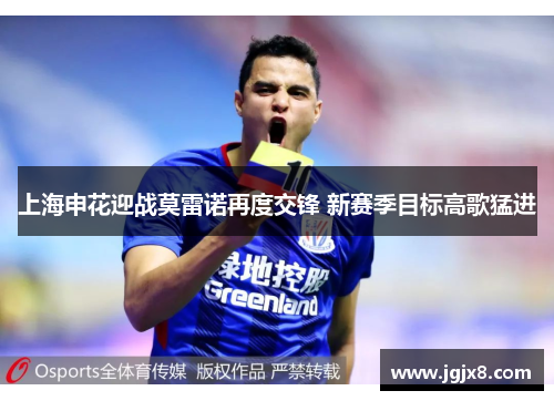 上海申花迎战莫雷诺再度交锋 新赛季目标高歌猛进