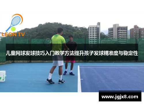 儿童网球发球技巧入门教学方法提升孩子发球精准度与稳定性